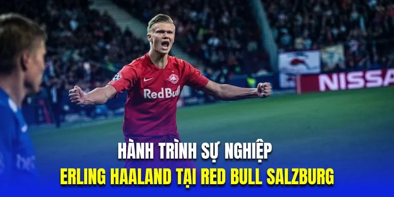 Hành trình sự nghiệp của Erling Haaland tại Red Bull Salzburg