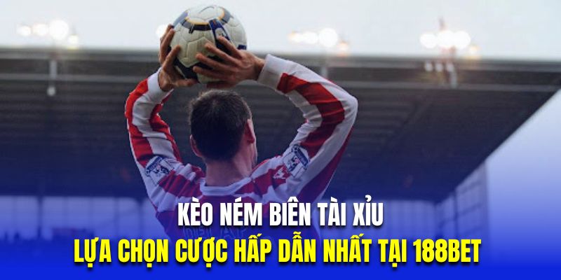 Kèo ném biên tài xỉu là lựa chọn cược hấp dẫn nhất tại 188bet 