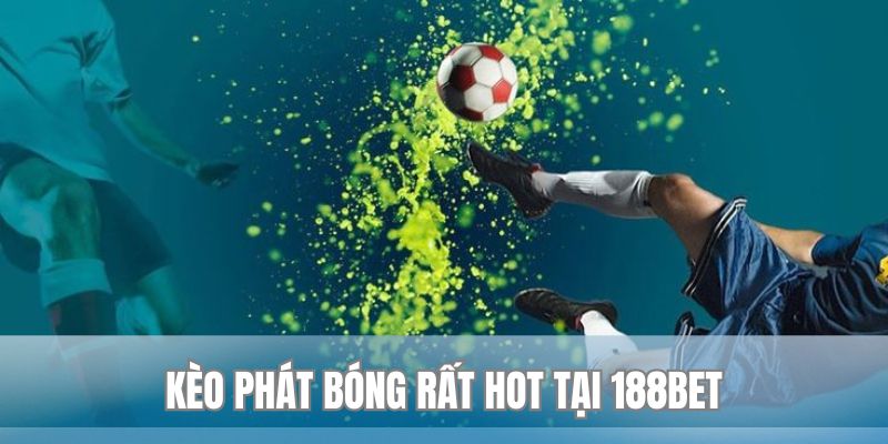 Kèo phát bóng rất hot tại 188bet