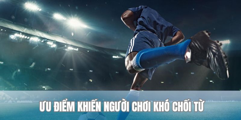 Ưu điểm khiến người chơi khó chối từ